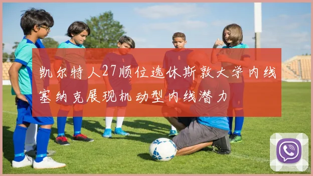 凯尔特人27顺位选休斯敦大学内线塞纳克展现机动型内线潜力