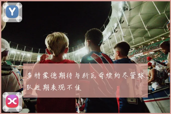 多特蒙德期待与科瓦奇续约尽管球队近期表现不佳