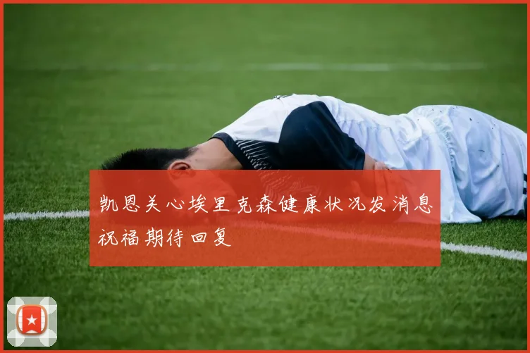 凯恩关心埃里克森健康状况发消息祝福期待回复