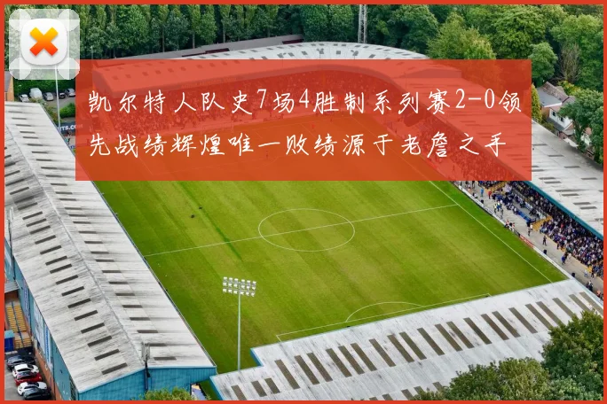 凯尔特人队史7场4胜制系列赛2-0领先战绩辉煌唯一败绩源于老詹之手