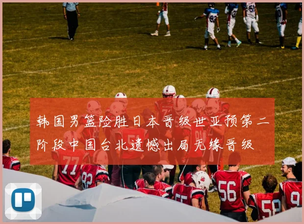 韩国男篮险胜日本晋级世亚预第二阶段中国台北遗憾出局无缘晋级