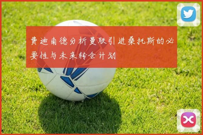 费迪南德分析曼联引进桑托斯的必要性与未来转会计划