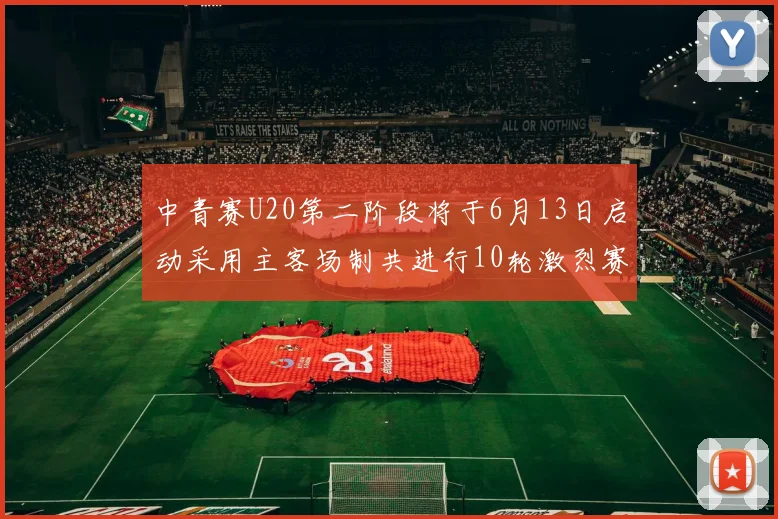 中青赛U20第二阶段将于6月13日启动采用主客场制共进行10轮激烈赛事