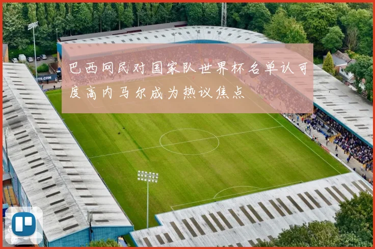 巴西网民对国家队世界杯名单认可度高内马尔成为热议焦点