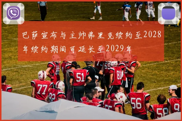 巴萨宣布与主帅弗里克续约至2028年续约期间可延长至2029年