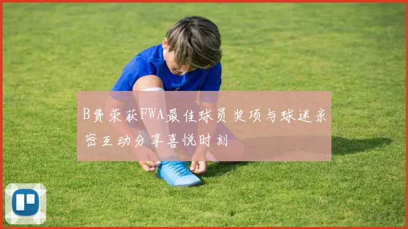 B费荣获FWA最佳球员奖项与球迷亲密互动分享喜悦时刻